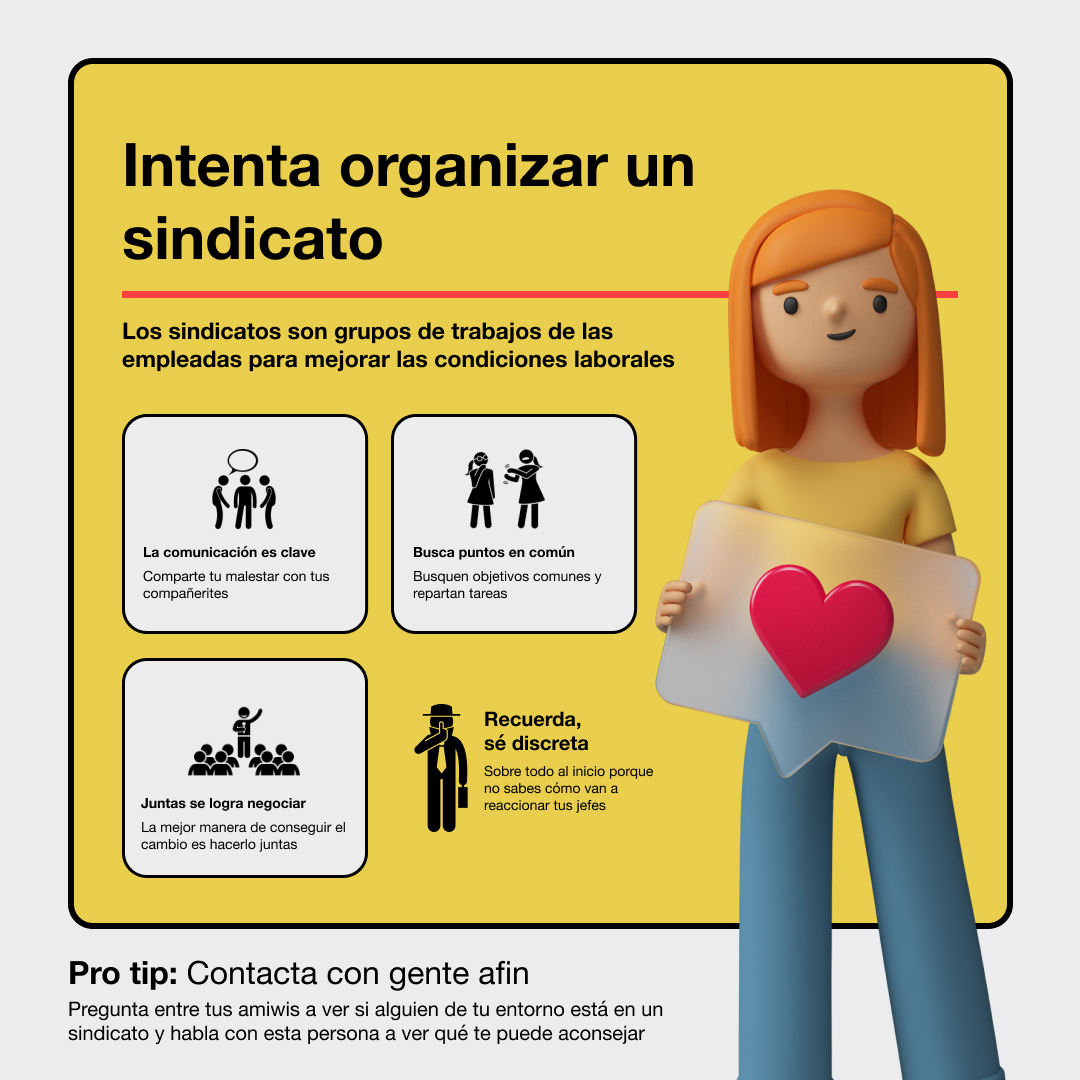 Banner con una ilustración en 3D de una mujer de pie con un sobre y un corazón. El diseño es minimalista con un fondo amarillo y el texto lee: Intenta organizar un sindicato. Los sindicatos son grupos de trabajos de las empleadas para mejorar las condiciones laborales. La comunicación es clave. Comparte tu malestar con tus compañerites. Busca puntos en común. Busquen objetivos comunes y repartan tareas. Juntas se logra negociar. La mejor manera de conseguir el cambio es hacerlo juntas. Recuerda,sé discreta. Sobre todo al inicio porque no sabes cómo van a reaccionar tus jefes