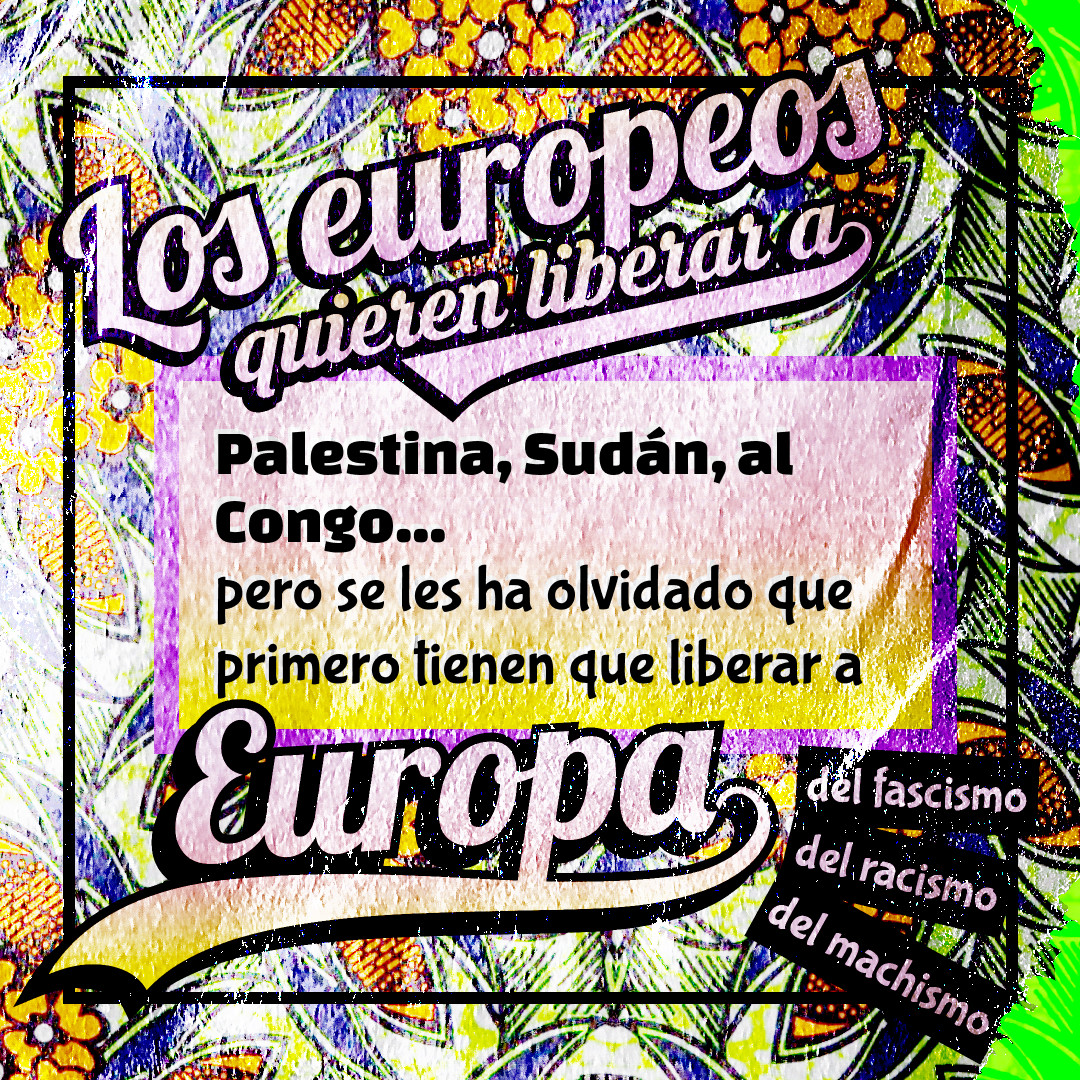 Banner con colores estridentes y un texto que lee: Los europeos quieren liberar a Palestina, Sudán, al Congo.. pero se les ha olvidado que primero tienen que liberar a Europa, del fascismo, el racismo, el machismo.