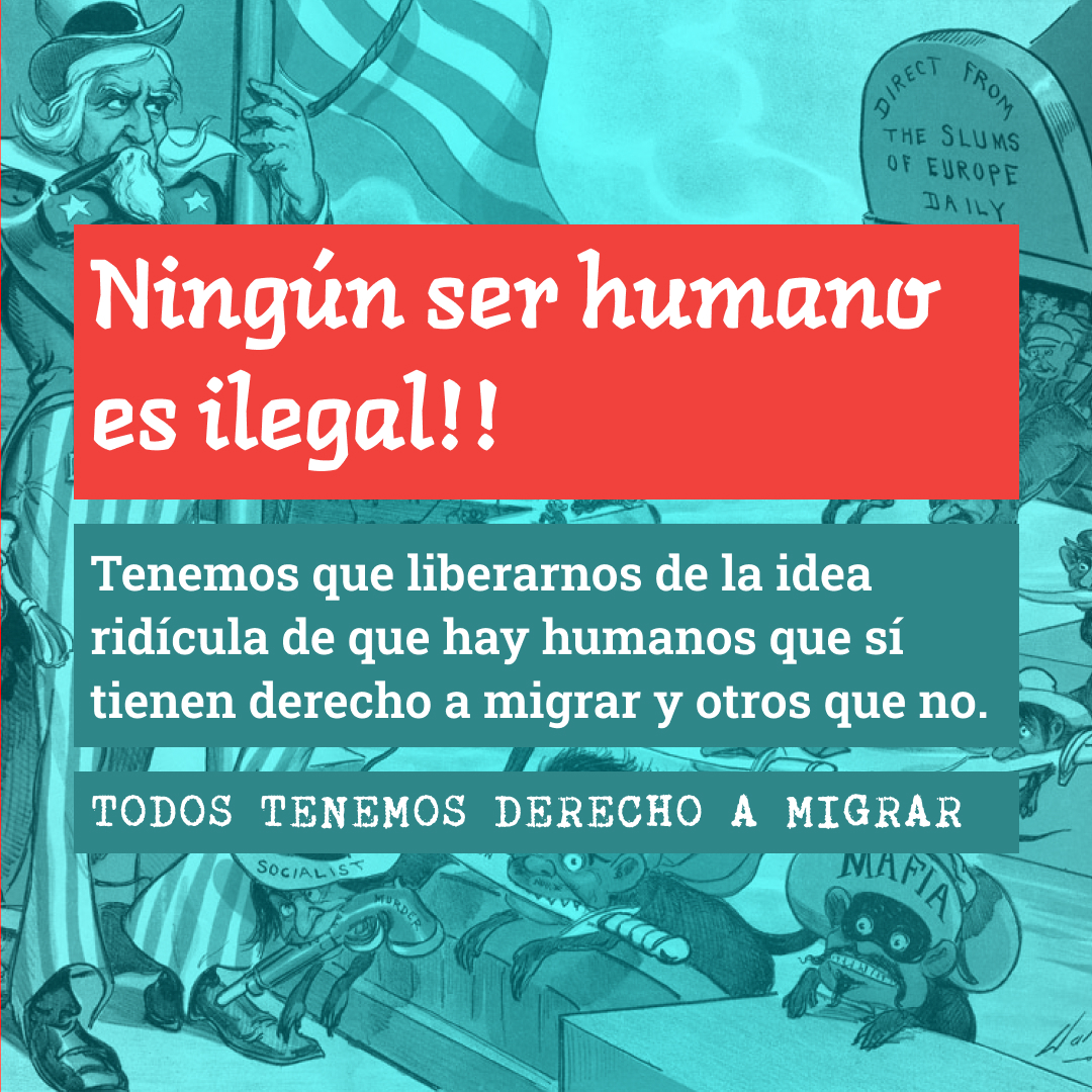 Ningún ser humano es ilegal!! Tenemos que liberarnos de la idea ridícula de que hay humanos que sí tienen derecho a migrar y otros que no.